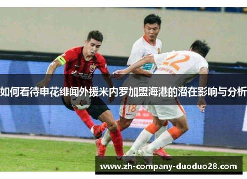 如何看待申花绯闻外援米内罗加盟海港的潜在影响与分析