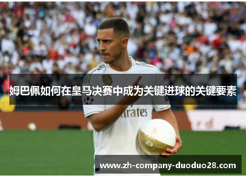 姆巴佩如何在皇马决赛中成为关键进球的关键要素
