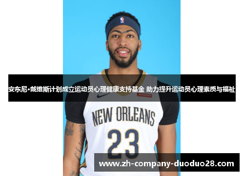 安东尼·戴维斯计划成立运动员心理健康支持基金 助力提升运动员心理素质与福祉