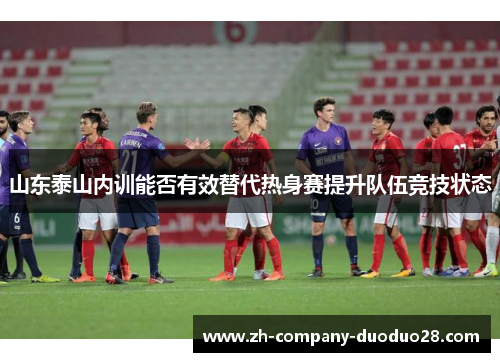 山东泰山内训能否有效替代热身赛提升队伍竞技状态