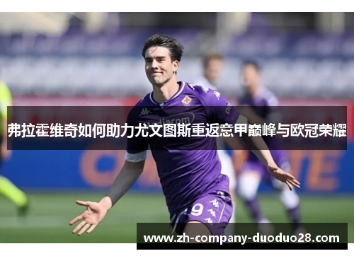 弗拉霍维奇如何助力尤文图斯重返意甲巅峰与欧冠荣耀 弗拉霍维奇如何助力尤文图斯重返意甲巅峰与欧冠荣耀