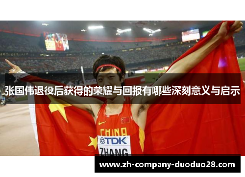 张国伟退役后获得的荣耀与回报有哪些深刻意义与启示