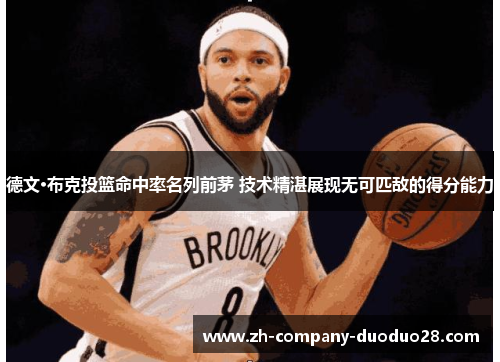 德文·布克投篮命中率名列前茅 技术精湛展现无可匹敌的得分能力 德文·布克投篮命中率名列前茅 技术精湛展现无可匹敌的得分能力