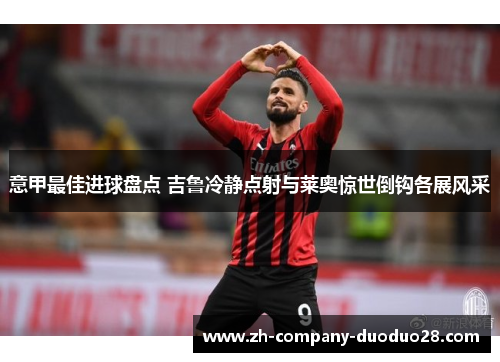 意甲最佳进球盘点 吉鲁冷静点射与莱奥惊世倒钩各展风采