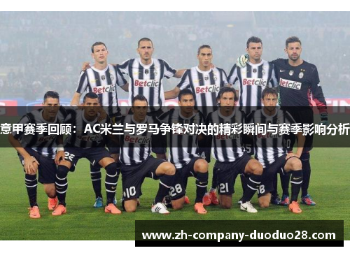 意甲赛季回顾：AC米兰与罗马争锋对决的精彩瞬间与赛季影响分析