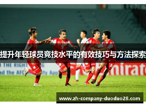 提升年轻球员竞技水平的有效技巧与方法探索