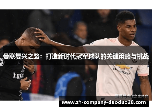 曼联复兴之路：打造新时代冠军球队的关键策略与挑战