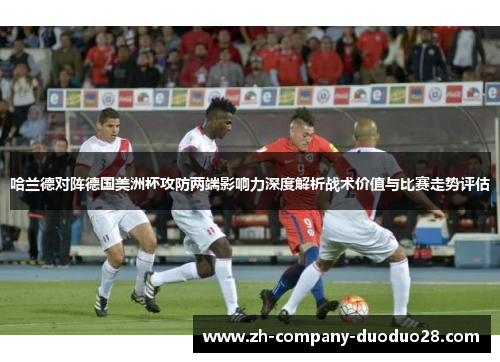 哈兰德对阵德国美洲杯攻防两端影响力深度解析战术价值与比赛走势评估 哈兰德对阵德国美洲杯攻防两端影响力深度解析战术价值与比赛走势评估