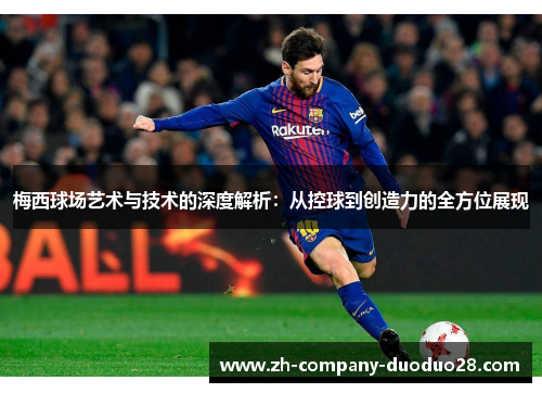 梅西球场艺术与技术的深度解析：从控球到创造力的全方位展现