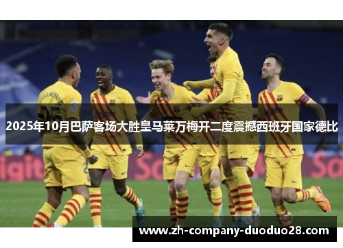 2025年10月巴萨客场大胜皇马莱万梅开二度震撼西班牙国家德比
