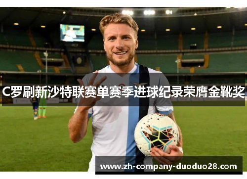 C罗刷新沙特联赛单赛季进球纪录荣膺金靴奖