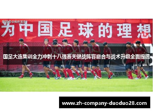 国足大连集训全力冲刺十八强赛关键战阵容磨合与战术升级全面提速