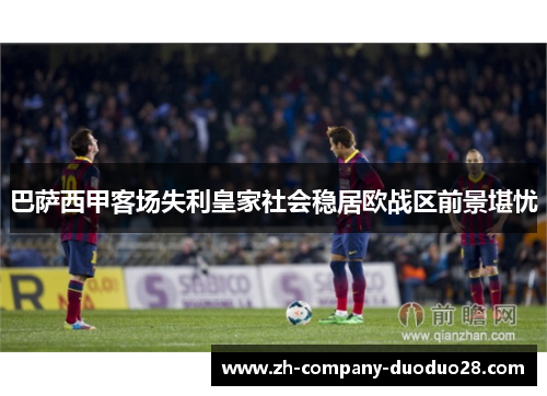巴萨西甲客场失利皇家社会稳居欧战区前景堪忧