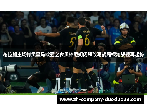 布拉加主场憾负皇马欧冠之夜贝林厄姆闪耀改写战局银河战舰再起势
