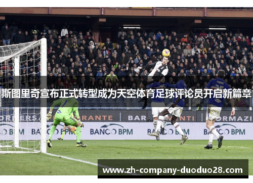 斯图里奇宣布正式转型成为天空体育足球评论员开启新篇章