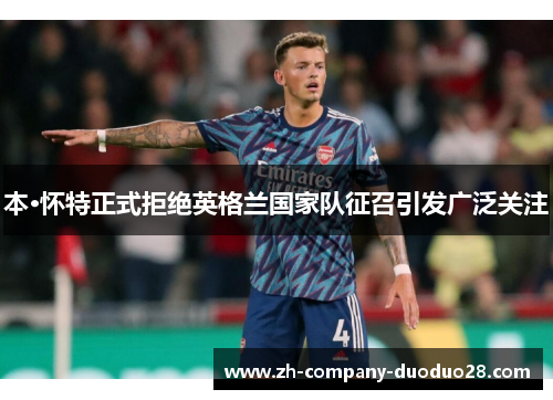 本·怀特正式拒绝英格兰国家队征召引发广泛关注