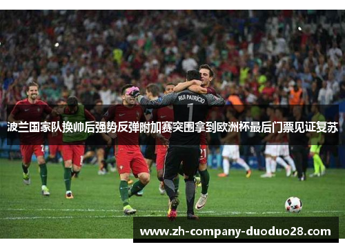 波兰国家队换帅后强势反弹附加赛突围拿到欧洲杯最后门票见证复苏 波兰国家队换帅后强势反弹附加赛突围拿到欧洲杯最后门票见证复苏