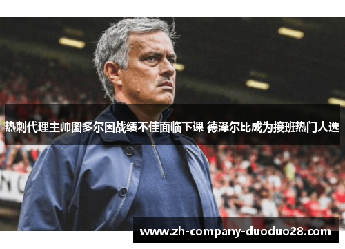 热刺代理主帅图多尔因战绩不佳面临下课 德泽尔比成为接班热门人选