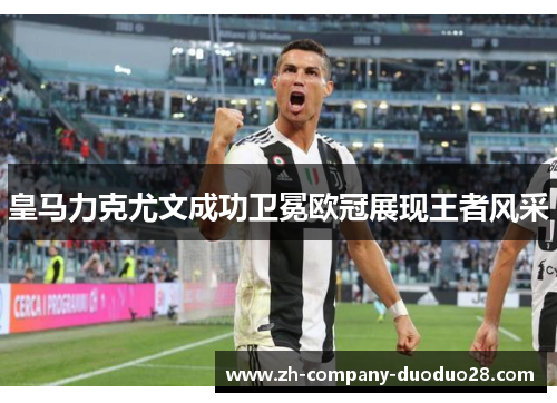 皇马力克尤文成功卫冕欧冠展现王者风采