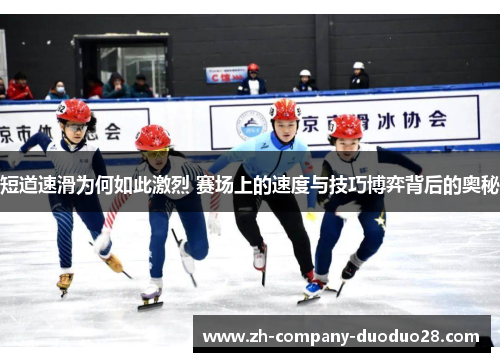 短道速滑为何如此激烈 赛场上的速度与技巧博弈背后的奥秘