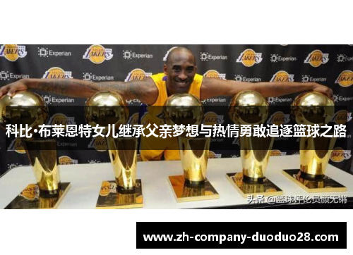 科比·布莱恩特女儿继承父亲梦想与热情勇敢追逐篮球之路