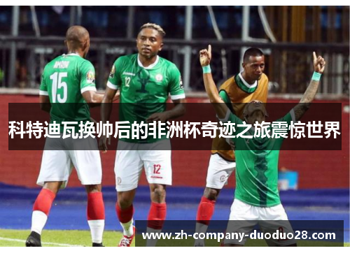 科特迪瓦换帅后的非洲杯奇迹之旅震惊世界