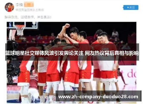 篮球明星社交媒体风波引发舆论关注 网友热议背后真相与影响