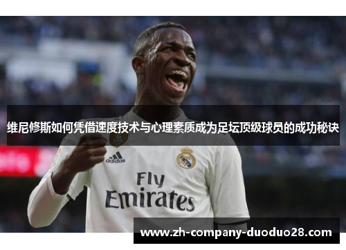 维尼修斯如何凭借速度技术与心理素质成为足坛顶级球员的成功秘诀