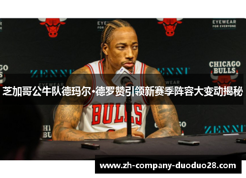 芝加哥公牛队德玛尔·德罗赞引领新赛季阵容大变动揭秘