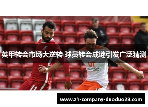 英甲转会市场大逆转 球员转会成谜引发广泛猜测 英甲转会市场大逆转 球员转会成谜引发广泛猜测