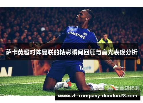 萨卡英超对阵曼联的精彩瞬间回顾与高光表现分析 萨卡英超对阵曼联的精彩瞬间回顾与高光表现分析