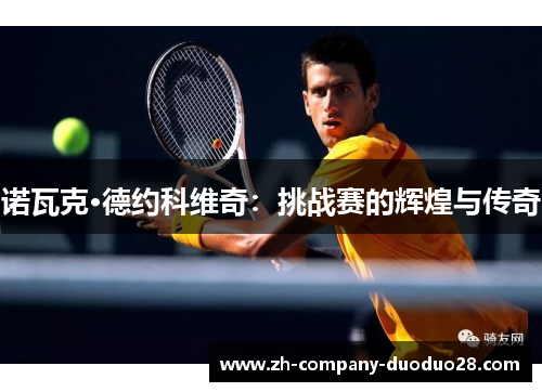 诺瓦克·德约科维奇:挑战赛的辉煌与传奇 诺瓦克·德约科维奇:挑战赛的辉煌与传奇