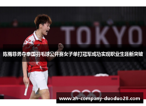 陈雨菲勇夺泰国羽毛球公开赛女子单打冠军成功实现职业生涯新突破 陈雨菲勇夺泰国羽毛球公开赛女子单打冠军成功实现职业生涯新突破