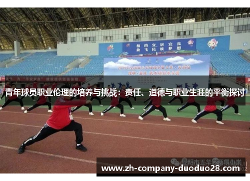 青年球员职业伦理的培养与挑战：责任、道德与职业生涯的平衡探讨