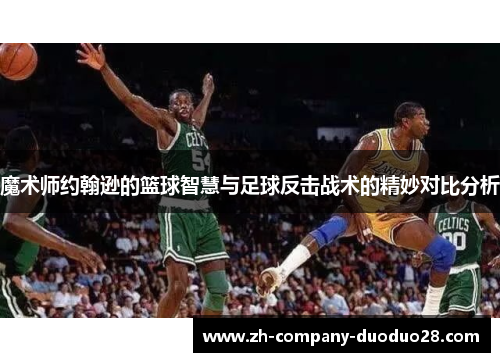 魔术师约翰逊的篮球智慧与足球反击战术的精妙对比分析 魔术师约翰逊的篮球智慧与足球反击战术的精妙对比分析
